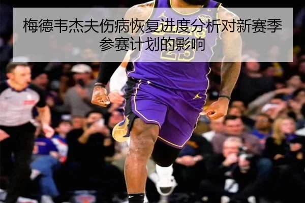 梅德韦杰夫伤病恢复进度分析对新赛季参赛计划的影响
